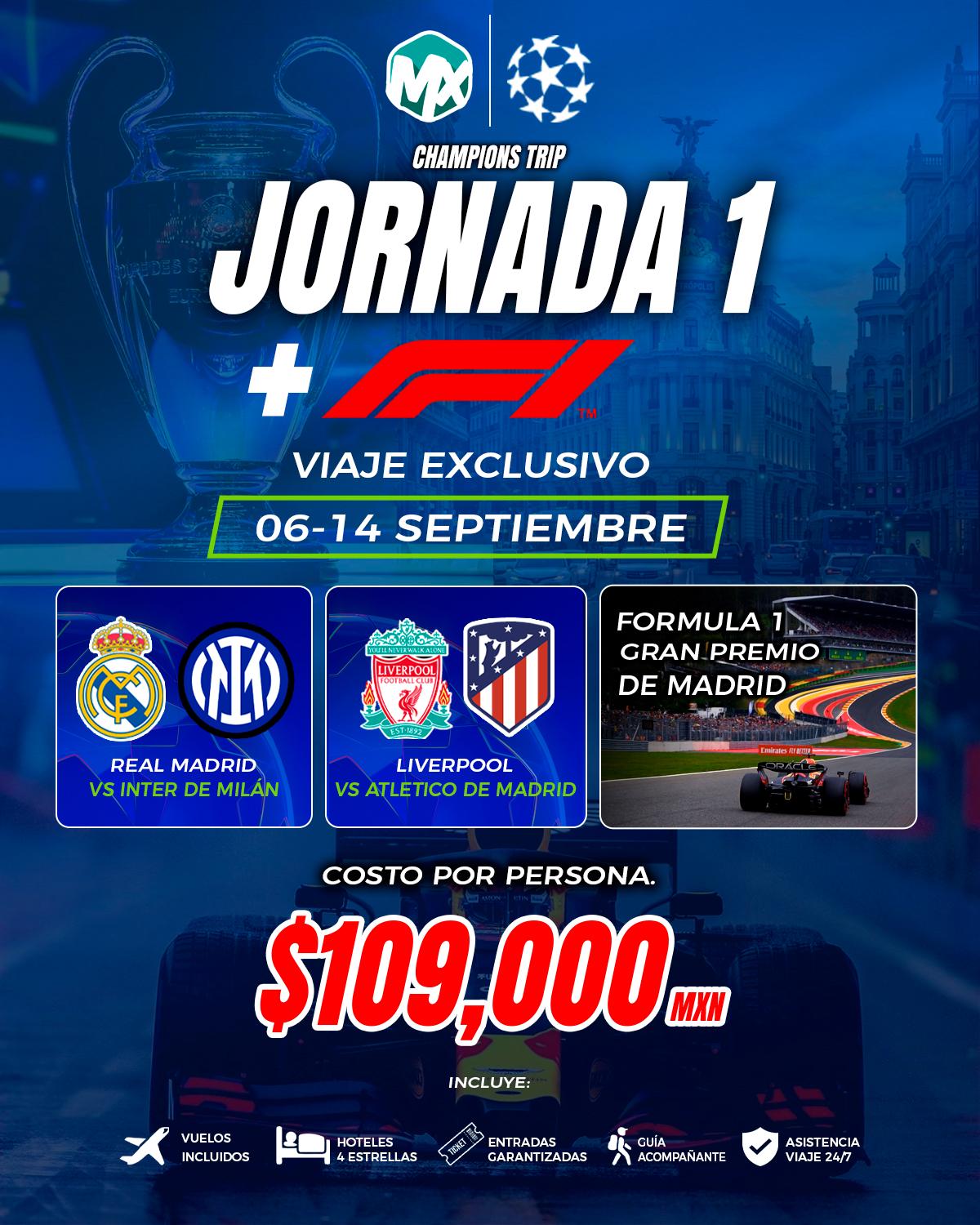 Volante de la Jornada 1, Champions + Fórmula 1, del 06 - 14 septiembre, saliendo de CDMX. Partidos incluidos: Real Madrid vs Inter de Milán; Liverpool vs Atlético de Madrid; Fórmula 1, Gran Premio de Madrid. Costo por persona $109,000 MXN viaje exclusivo, con vuelos, hotel 4 estrellas, entradas garantizadas y guía acompañante.